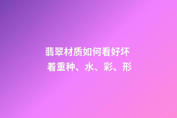 翡翠材质如何看好坏  着重种、水、彩、形